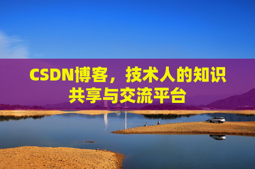 CSDN博客，技术人的知识共享与交流平台