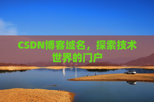 CSDN博客域名,探索技术世界的门户 CSDN博客域名,探索技术世界的门户